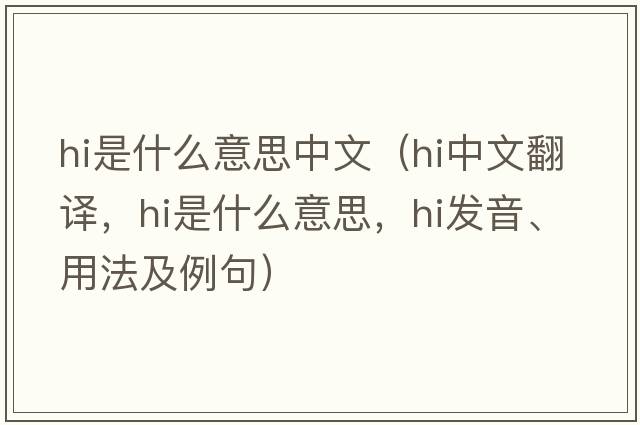 hi是什么意思中文（hi中文翻譯，hi是什么意思，hi發(fā)音、用法及例句）