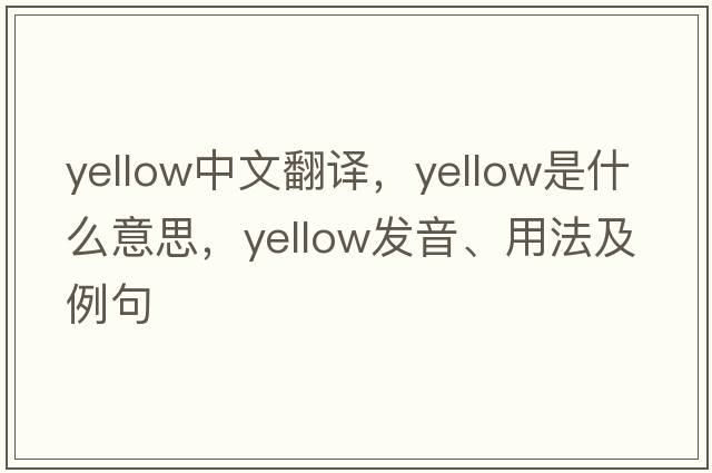 yellow中文翻譯，yellow是什么意思，yellow發(fā)音、用法及例句