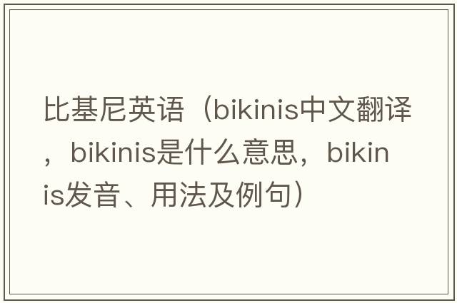 比基尼英語(yǔ)（bikinis中文翻譯，bikinis是什么意思，bikinis發(fā)音、用法及例句）