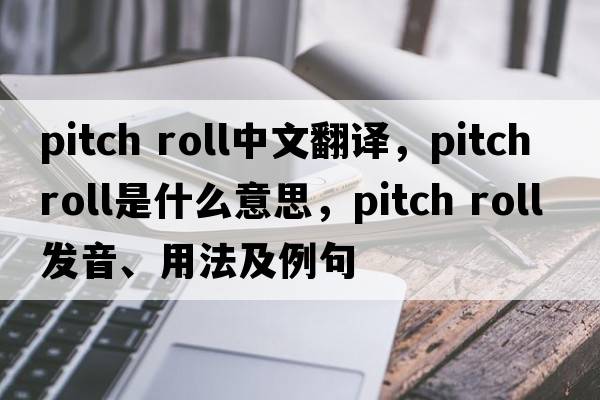 pitch roll中文翻譯，pitch roll是什么意思，pitch roll發(fā)音、用法及例句