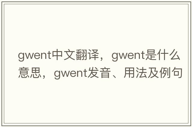 Gwent中文翻譯，Gwent是什么意思，Gwent發(fā)音、用法及例句