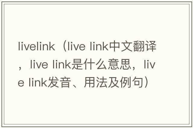 livelink（live link中文翻譯，live link是什么意思，live link發(fā)音、用法及例句）