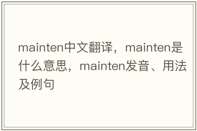 mainten中文翻譯，mainten是什么意思，mainten發(fā)音、用法及例句