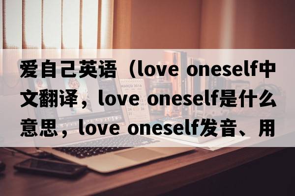 愛(ài)自己英語(yǔ)（love oneself中文翻譯，love oneself是什么意思，love oneself發(fā)音、用法及例句）