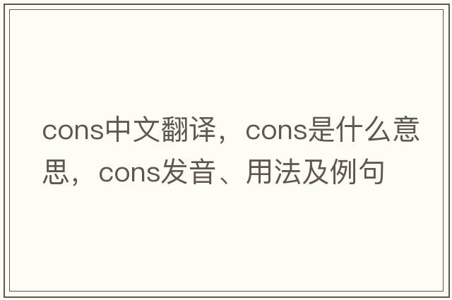 cons中文翻譯，cons是什么意思，cons發(fā)音、用法及例句
