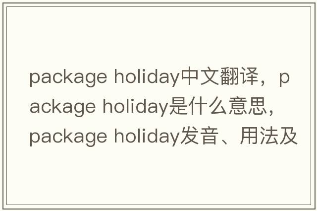 package holiday中文翻譯，package holiday是什么意思，package holiday發(fā)音、用法及例句