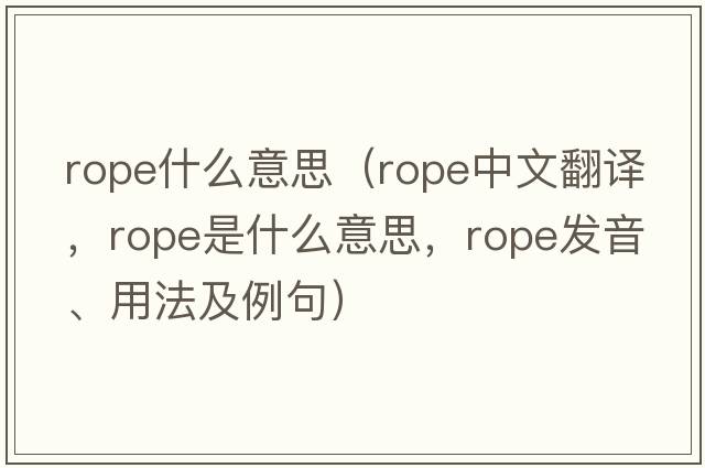rope什么意思（rope中文翻譯，rope是什么意思，rope發(fā)音、用法及例句）
