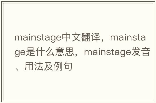 mainstage中文翻譯，mainstage是什么意思，mainstage發(fā)音、用法及例句