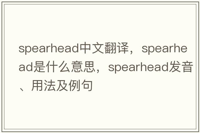 spearhead中文翻譯，spearhead是什么意思，spearhead發(fā)音、用法及例句