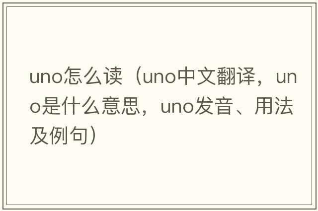 uno怎么讀（UNO中文翻譯，UNO是什么意思，UNO發(fā)音、用法及例句）