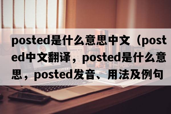 posted是什么意思中文（posted中文翻譯，posted是什么意思，posted發(fā)音、用法及例句）