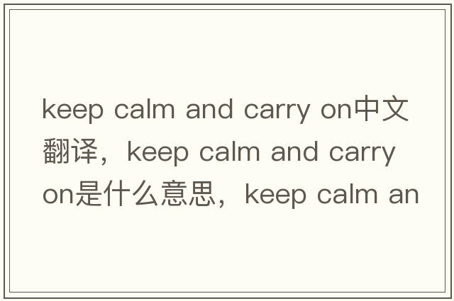 keep calm and carry on中文翻譯，keep calm and carry on是什么意思，keep calm and carry on發(fā)音、用法及例句