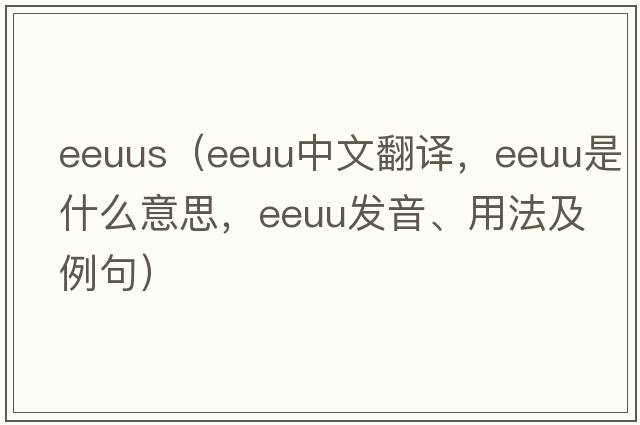 eeuus（EEUU中文翻譯，EEUU是什么意思，EEUU發(fā)音、用法及例句）