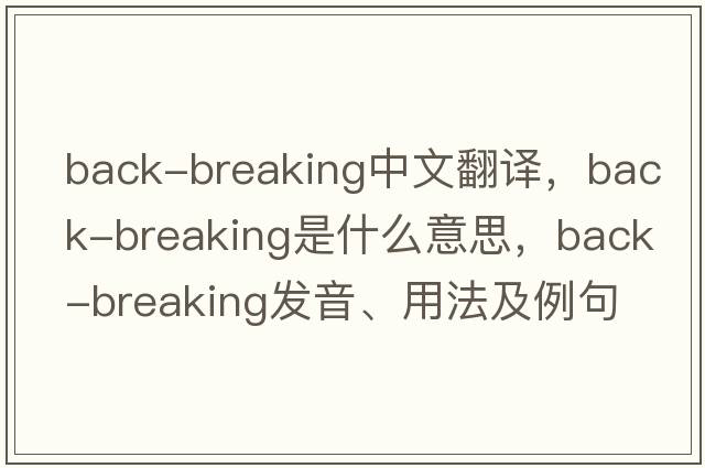 back-breaking中文翻譯，back-breaking是什么意思，back-breaking發(fā)音、用法及例句
