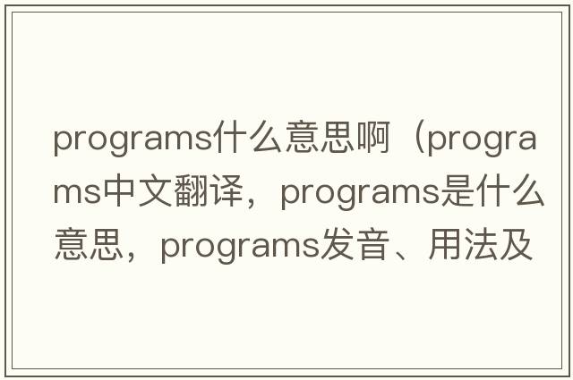 programs什么意思?。╬rograms中文翻譯，programs是什么意思，programs發(fā)音、用法及例句）