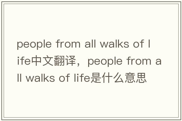 people from all walks of life中文翻譯，people from all walks of life是什么意思，people from all walks of life發(fā)音