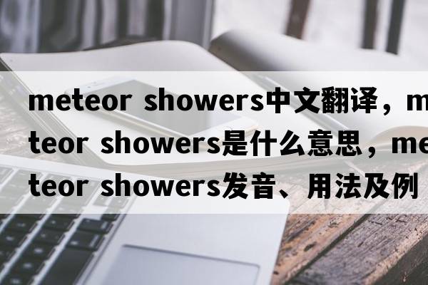 meteor showers中文翻譯，meteor showers是什么意思，meteor showers發(fā)音、用法及例句