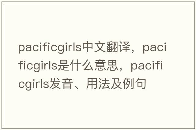 pacificgirls中文翻譯，pacificgirls是什么意思，pacificgirls發(fā)音、用法及例句