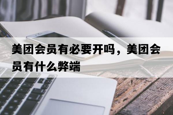 美團會(huì )員有必要開(kāi)嗎，美團會(huì )員有什么弊端