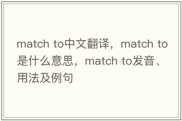 match to中文翻譯，match to是什么意思，match to發(fā)音、用法及例句