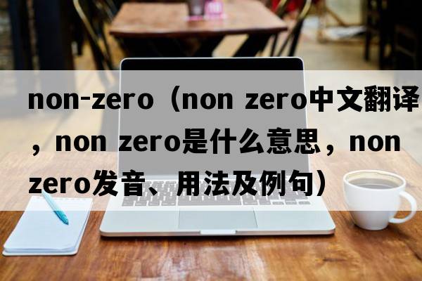 non-zero（non zero中文翻譯，non zero是什么意思，non zero發(fā)音、用法及例句）