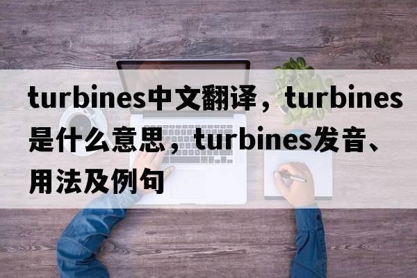 turbines中文翻譯，turbines是什么意思，turbines發(fā)音、用法及例句