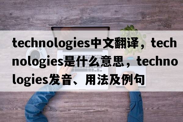 technologies中文翻譯，technologies是什么意思，technologies發(fā)音、用法及例句