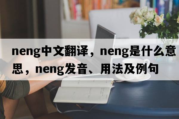 neng中文翻譯，neng是什么意思，neng發(fā)音、用法及例句
