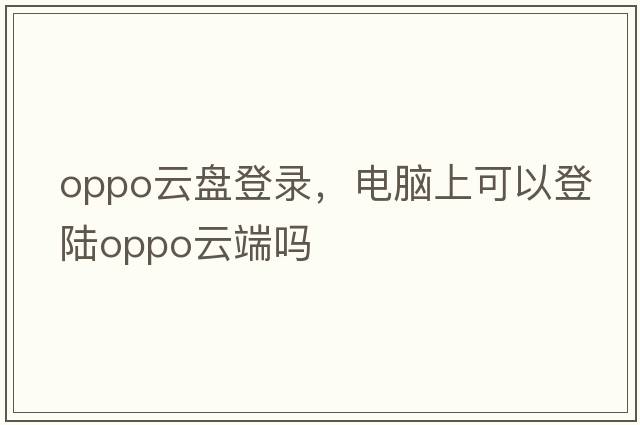 oppo云盤(pán)登錄，電腦上可以登陸oppo云端嗎