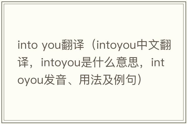into you翻譯（intoyou中文翻譯，intoyou是什么意思，intoyou發(fā)音、用法及例句）