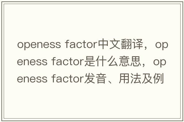 openess factor中文翻譯，openess factor是什么意思，openess factor發(fā)音、用法及例句