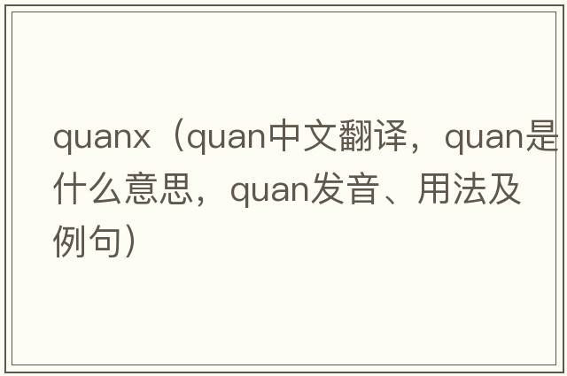 quanx（quan中文翻譯，quan是什么意思，quan發(fā)音、用法及例句）