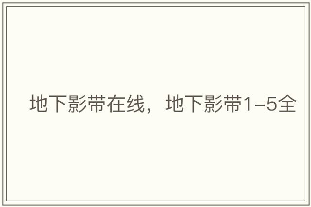 地下影帶在線(xiàn)，地下影帶1-5全