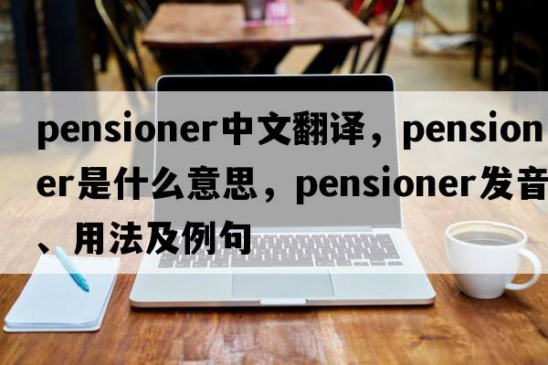 pensioner中文翻譯，pensioner是什么意思，pensioner發(fā)音、用法及例句
