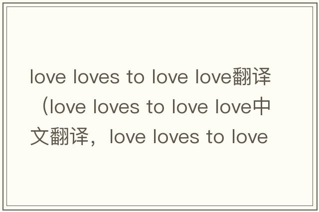 love loves to love love翻譯（love loves to love love中文翻譯，love loves to love love是什么意思，love loves to lov