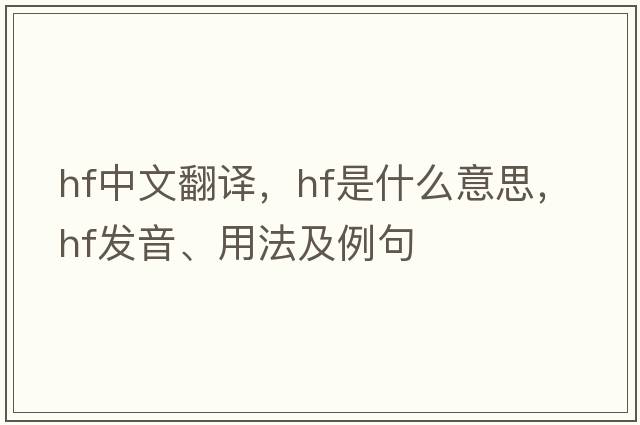 hf中文翻譯，hf是什么意思，hf發(fā)音、用法及例句