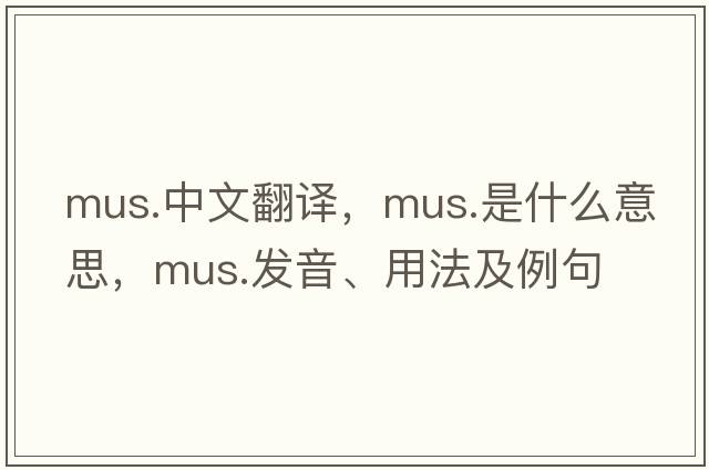 mus.中文翻譯，mus.是什么意思，mus.發(fā)音、用法及例句