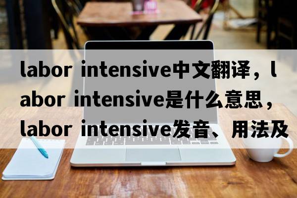 labor intensive中文翻譯，labor intensive是什么意思，labor intensive發(fā)音、用法及例句
