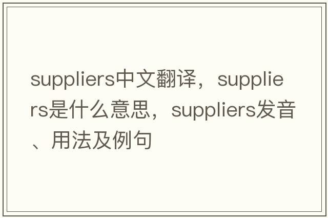 suppliers中文翻譯，suppliers是什么意思，suppliers發(fā)音、用法及例句