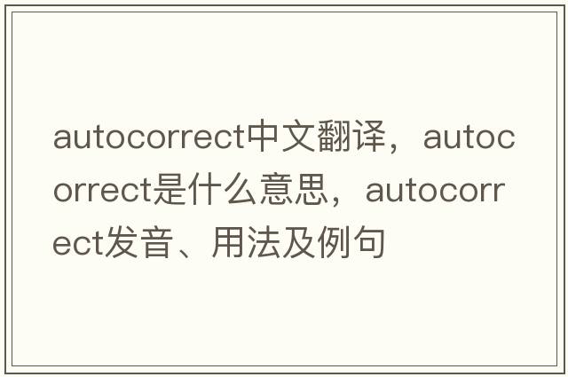 AutoCorrect中文翻譯，AutoCorrect是什么意思，AutoCorrect發(fā)音、用法及例句