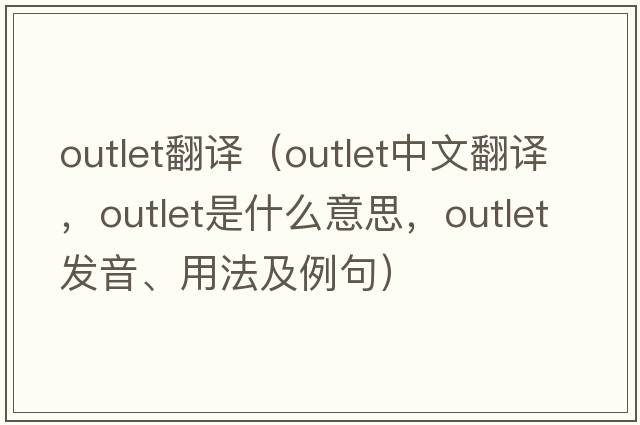 outlet翻譯（outlet中文翻譯，outlet是什么意思，outlet發(fā)音、用法及例句）