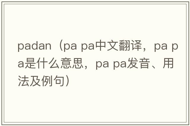 padan（pa pa中文翻譯，pa pa是什么意思，pa pa發(fā)音、用法及例句）