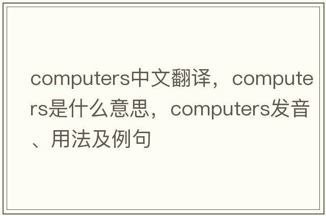 computers中文翻譯，computers是什么意思，computers發(fā)音、用法及例句