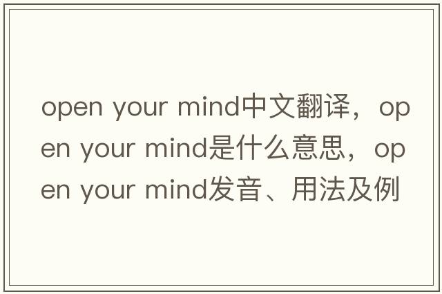 open your mind中文翻譯，open your mind是什么意思，open your mind發(fā)音、用法及例句