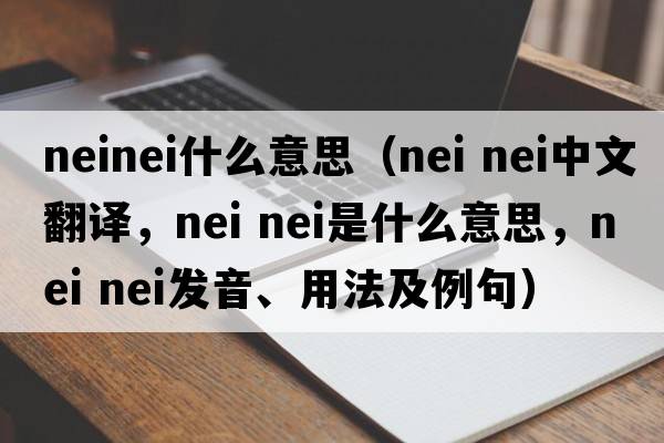 neinei什么意思（nei nei中文翻譯，nei nei是什么意思，nei nei發(fā)音、用法及例句）