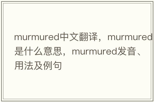murmured中文翻譯，murmured是什么意思，murmured發(fā)音、用法及例句