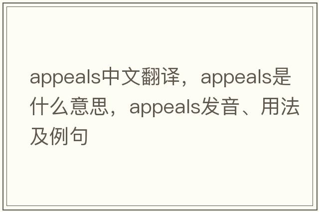 appeals中文翻譯，appeals是什么意思，appeals發(fā)音、用法及例句