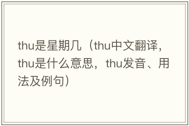 thu是星期幾（thu中文翻譯，thu是什么意思，thu發(fā)音、用法及例句）