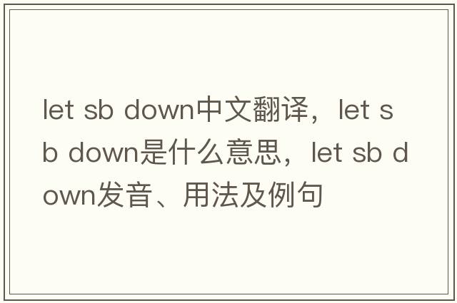 let sb down中文翻譯，let sb down是什么意思，let sb down發(fā)音、用法及例句