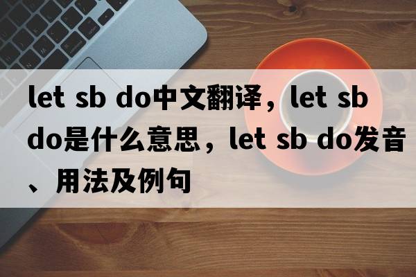 let sb do中文翻譯，let sb do是什么意思，let sb do發(fā)音、用法及例句